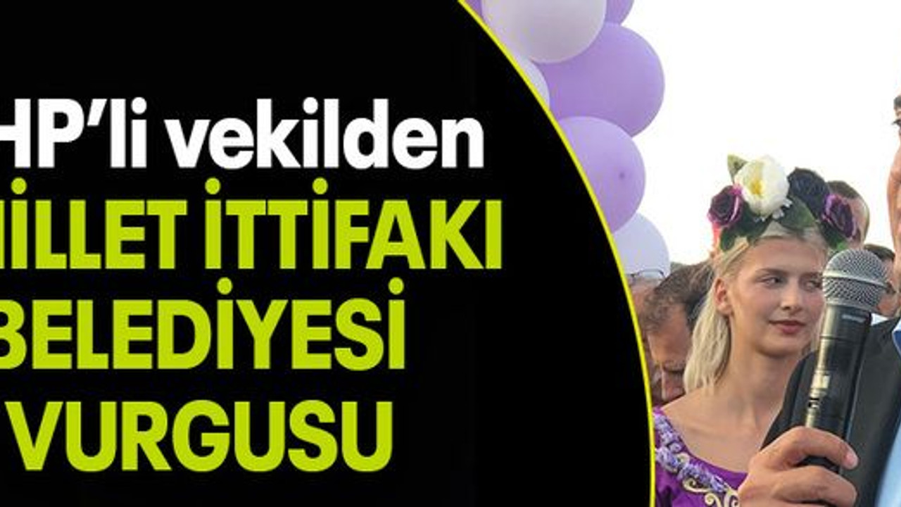 CHP’li vekilden “MİLLET İTTİFAKI BELEDİYESİ VURGUSU